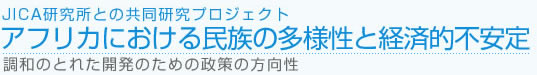 JICA研究所との共同研究プロジェクト アフリカにおける民族の多様性と経済的不安定 調和のとれた開発のための政策の方向性